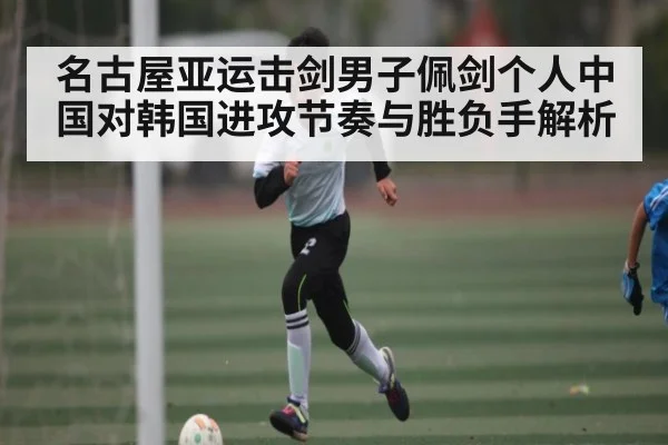 名古屋亚运击剑男子佩剑个人中国对韩国进攻节奏与胜负手解析